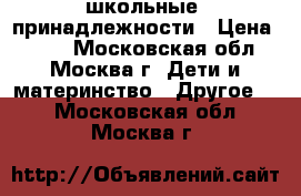школьные  принадлежности › Цена ­ 300 - Московская обл., Москва г. Дети и материнство » Другое   . Московская обл.,Москва г.
